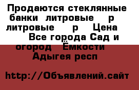 Продаются стеклянные банки 5литровые -40р, 3 литровые - 25р. › Цена ­ 25 - Все города Сад и огород » Ёмкости   . Адыгея респ.